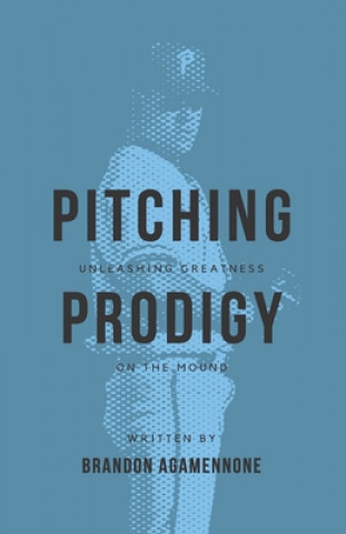 Kniha Pitching Prodigy: Unleashing Greatness On The Mound Brandon Agamennone