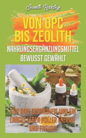 Book Von OPC bis Zeolith Nahrungsergänzungsmittel bewusst gewählt: Für ihre Gesundheit und ein langes Leben voller Energie und Freude! Jeanette Rocksteyn