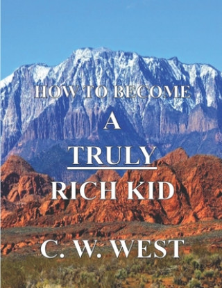 Książka How to Become a Truly Rich Kid: How to Help Your Kids Become Truly Rich C. W. West