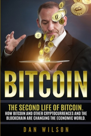 Kniha Bitcoin: The Second Life of Bitcoin. How Bitcoin and Blockchain are Changing the Economic World Dan Wilson