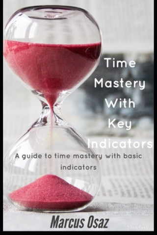 Knjiga Time Mastery With Key Indicators: A guide to time mastery with basic basic indicators Marcus Osaz