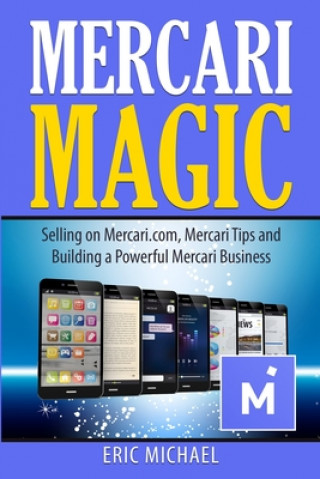 Kniha Mercari Magic: Selling on Mercari.com, Mercari Tips and Building a Powerful Mercari Business Eric Michael
