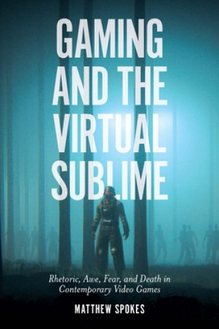 Carte Gaming and the Virtual Sublime: Rhetoric, Awe, Fear, and Death in Contemporary Video Games Matthew Spokes