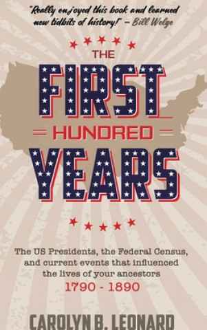 Kniha The First Hundred Years: The US Presidents, the Federal Census, and current events that influenced the lives of your ancestors 1790-1890 Carolyn B. Leonard