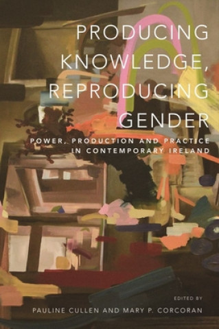 Kniha Producing Knowledge, Reproducing Gender: Power, Production and Practice in Contemporary Ireland Mary Corcoran
