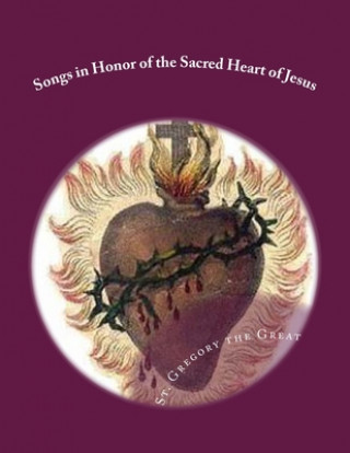 Könyv Songs in Honor of the Sacred Heart of Jesus: Sacred Heart, Precious Blood, Sacred Wounds Gregory The Great