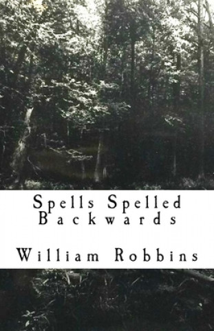 Kniha Spells Spelled Backwards: poems, prose and ramblings. William Edward Robbins