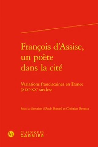 Book Francois d'Assise, Un Poete Dans La Cite: Variations Franciscaines En France (Xixe-Xxe Siecles) Aude Bonord