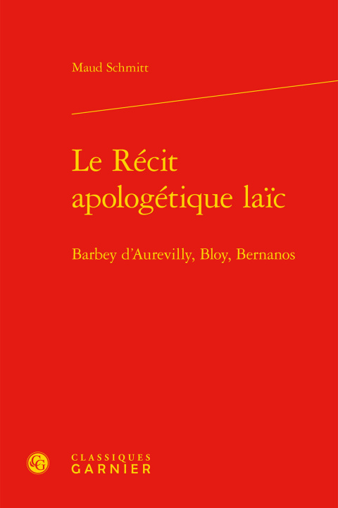 Carte Le Recit Apologetique Laic: Barbey d'Aurevilly, Bloy, Bernanos Maud Schmitt