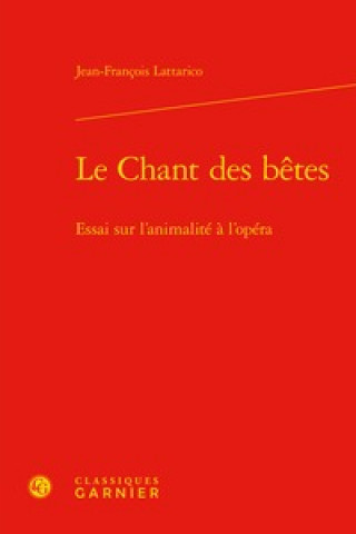 Carte Le Chant Des Betes: Essai Sur l'Animalite a l'Opera Jean-Francois Lattarico