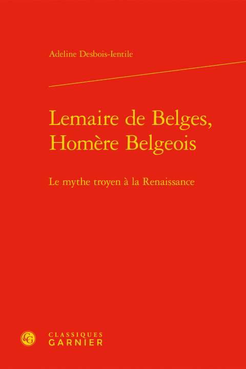 Книга Lemaire de Belges, Homere Belgeois: Le Mythe Troyen a la Renaissance Adeline Desbois-Ientile