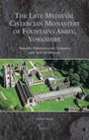 Kniha The Late Medieval Cistercian Monastery of Fountains Abbey, Yorkshire: Monastic Administration, Economy, and Archival Memory Michael Spence