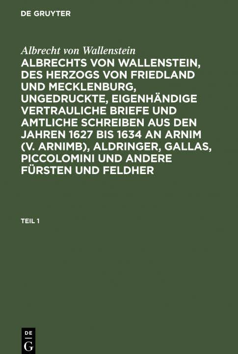 Book Albrecht Von Wallenstein: Albrechts Von Wallenstein, Des Herzogs Von Friedland Und Mecklenburg, Ungedruckte, Eigenhandige Vertrauliche Briefe Und Amtl Albrecht Wenzel Eusebius Wallenstein