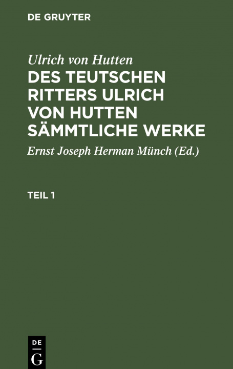 Książka Ulrich Von Hutten: Des Teutschen Ritters Ulrich Von Hutten Sammtliche Werke. Teil 1 Ulrich Hutten