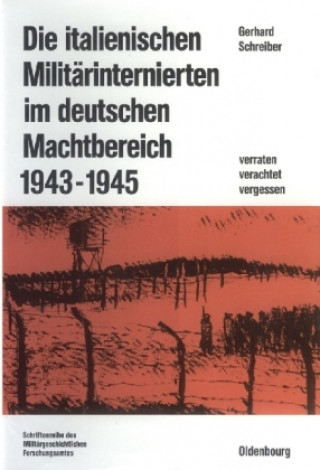 Knjiga Die Italienischen Militärinternierten Im Deutschen Machtbereich 1943-1945: Verachtet - Verraten - Vergessen Gerhard Schreiber
