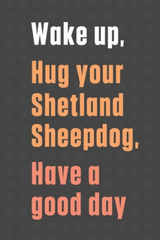 Book Wake up, Hug your Shetland Sheepdog, Have a good day: For Shetland Sheepdog Fans Wowpooch Press