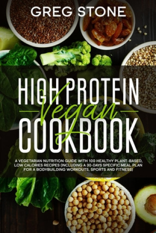 Kniha High Protein Vegan Cookbook: A Vegetarian Nutrition Guide With 100 Healthy Plant-Based, Low Calories Recipes (Including A 30- Days Specific Meal Pl Greg Stone
