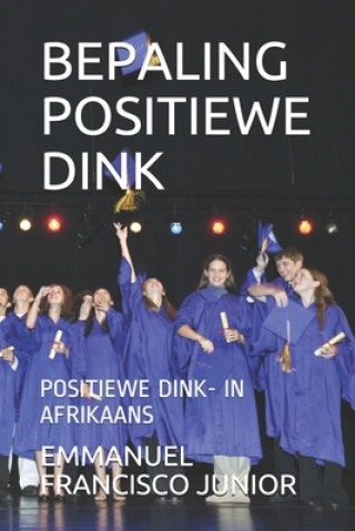Könyv Bepaling Positiewe Dink: Positiewe Dink- In Afrikaans Emmanuel Francisco Junior