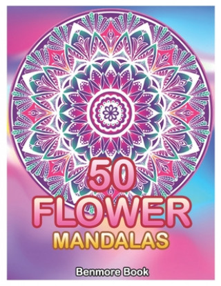 Kniha 50 Flower Mandalas: Big Mandala Coloring Book for Adults 50 Images Stress Management Coloring Book For Relaxation, Meditation, Happiness a Benmore Book