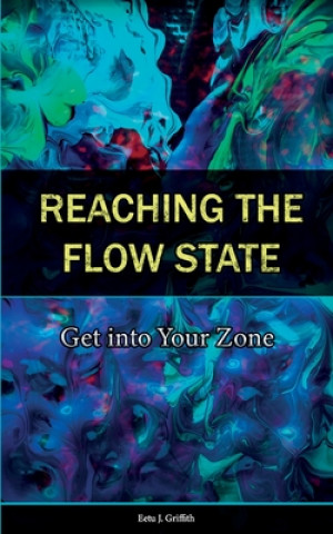 Kniha Reaching the Flow State: Get into Your Zone: The Practical Psychology of Peak Performance Eetu J. Griffith