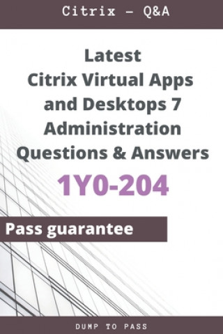 Könyv Latest Citrix Virtual Apps and Desktops 7 Administration 1Y0-204 Questions and Answers: 1Y0-204 Workbook Dump To Pass