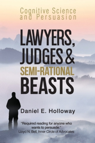 Carte Lawyers, Judges & Semi-Rational Beasts: Cognitive Science and Persuasion Daniel E. Holloway