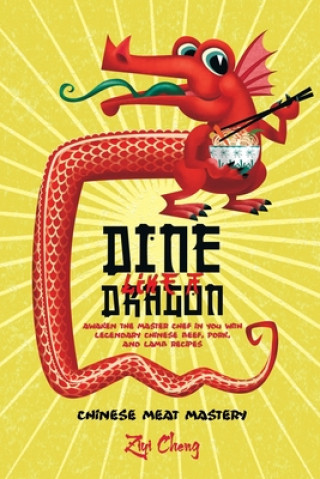 Carte Dine Like a Dragon: Chinese Meat Mastery: Awaken the Master Chef in you with Legendary Chinese Beef, Pork, and Lamb Recipes Ziyi Cheng