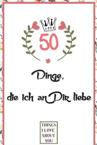 Carte 50 Dinge die ich an Dir liebe: Was ich an dir liebe buch, zum als Geschenk, Geschenk für Freund, Freundin, Freund, Ehemann, Frau oder Familie zu füll Liebe Bücher Geschenk Publishing