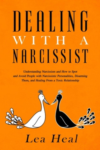 Kniha Dealing with a Narcissist: Understanding Narcissism and How to Spot and Avoid People with Narcissistic Personalities, Disarming Them, and Healing Lea Heal