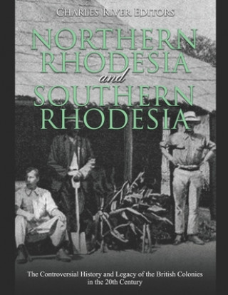 Kniha Northern Rhodesia and Southern Rhodesia: The Controversial History and Legacy of the British Colonies in the 20th Century Charles River Editors