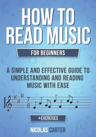 Carte How to Read Music: For Beginners - A Simple and Effective Guide to Understanding and Reading Music with Ease Nicolas Carter