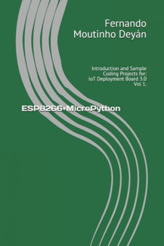 Carte ESP8266+MicroPython: Introduction and Sample Coding Projects for: IoT Deployment Board 3.0 Vol 1. Fernando José Moutinho Deyán