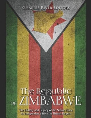 Carte The Republic of Zimbabwe: The History and Legacy of the Nation Since Its Independence from the British Empire Charles River Editors