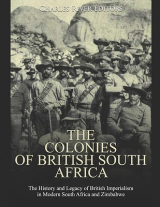 Kniha The Colonies of British South Africa: The History and Legacy of British Imperialism in Modern South Africa and Zimbabwe Charles River Editors