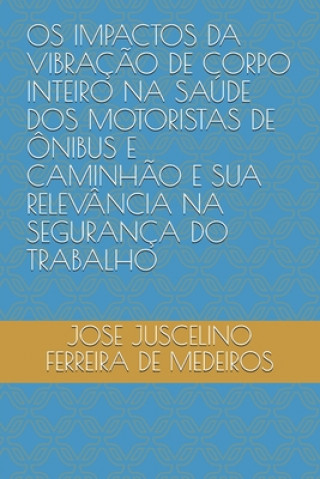 Książka OS Impactos Da Vibraç?o de Corpo Inteiro Na Saúde DOS Motoristas de Ônibus E Caminh?o E Sua Relevância Na Segurança Do Trabalho Jose Juscelino Ferreira de Medeiros