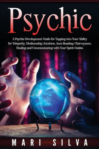 Kniha Psychic: A Psychic Development Guide for Tapping into Your Ability for Telepathy, Mediumship, Intuition, Aura Reading, Clairvoy Mari Silva