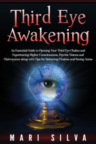 Kniha Third Eye Awakening: An Essential Guide to Opening Your Third Eye Chakra and Experiencing Higher Consciousness, Psychic Visions and Clairvo Mari Silva