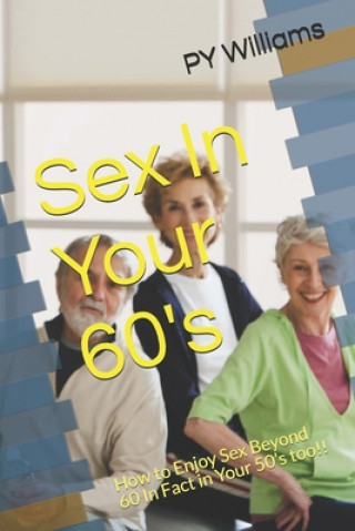 Kniha Sex In Your 60's: How to Enjoy Sex Beyond 60 In Fact in Your 50's too!! Py Williams