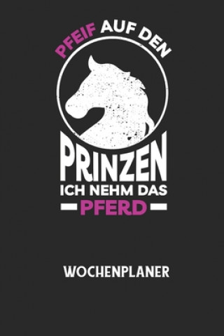 Kniha PFEIF AUF DEN PRINZEN ICH NEHM DAS PFERD - Wochenplaner: Klassischer Planer für deine täglichen To Do's (Ohne Datum, um auch mitten im Jahr anzufangen Wochenplaner Allgemein