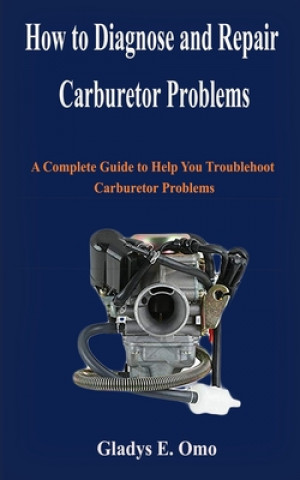 Könyv How to diagnose and repair carburetor problems: A complete guide to help you troubleshoot carburetor problems Gladys E. Omo