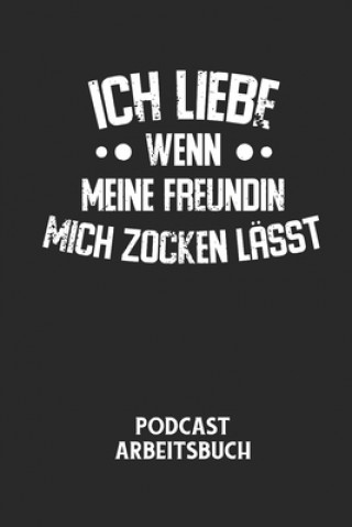 Kniha ICH LIEBE WENN MEINE FREUNDIN MICH ZOCKEN LÄSST - Podcast Arbeitsbuch: Arbeitsbuch für die Erstellung von Aufnahmen - verliere nie wieder den Überblic Podcast Planer