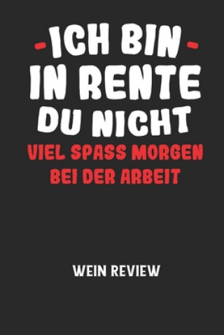 Könyv ICH BIN IN RENTE DU NICHT VIEL SPASS MORGEN BEI DER ARBEIT - Wein Review: Bewerte deine Lieblingsflasche und vergesse niemehr den Namen oder den Jahrg Wein Review