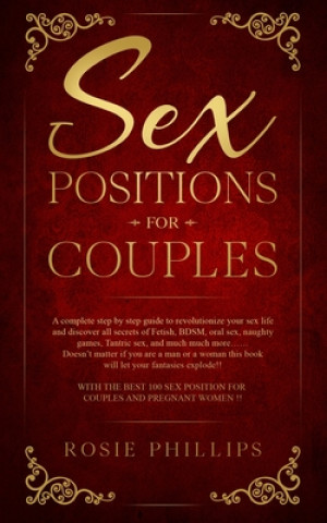 Book Sex Positions For Couples: A Complete Step by Step Guide to Revolutionize your Sex Life and Discover All Secrets of Fetish, BDSM, Oral Sex, Tantr Rosie Phillips
