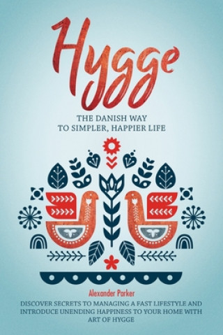 Книга Hygge: The Danish Way To Simpler, Happier Life. Discover Secrets To Managing A Fast Lifestyle And Introduce Unending Happines Alexander Parker