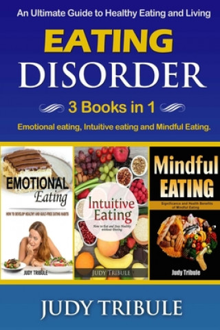 Carte Eating Disorder: 3 Books in 1 - Emotional eating, Intuitive eating and Mindful Eating. An Ultimate Guide to Healthy Eating and Living Judy Tribule