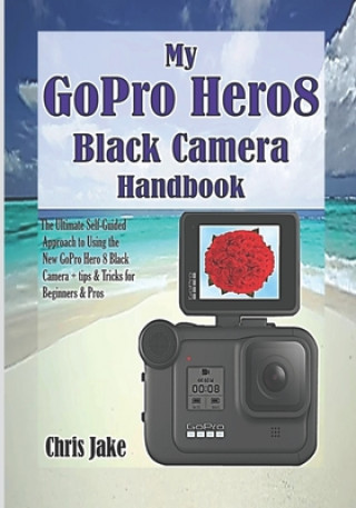 Könyv My GoPro Hero8 Black Camera Handbook: The Ultimate Self-Guided Approach to Using the New GoPro Hero 8 Black Camera + Tips & Tricks for Beginners & Pro Chris Jake
