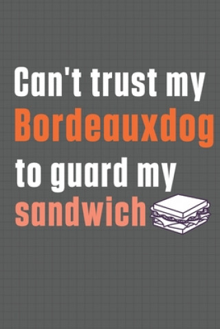 Könyv Can't trust my Bordeauxdog to guard my sandwich: For Bordeauxdog Breed Fans Wowpooch Press