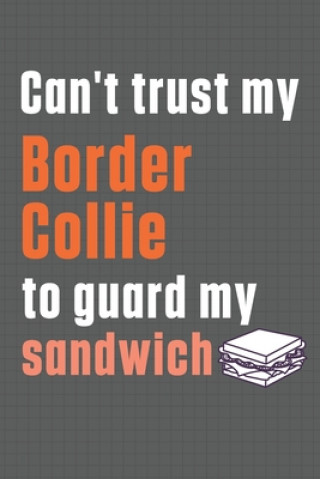 Könyv Can't trust my Border Collie to guard my sandwich: For Border Collie Dog Breed Fans Wowpooch Press
