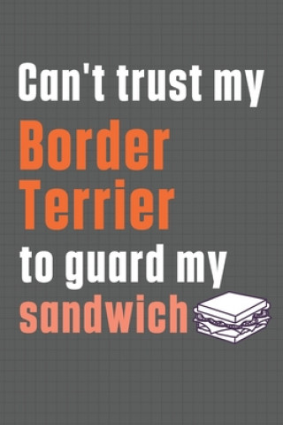 Könyv Can't trust my Border Terrier to guard my sandwich: For Border Terrier Dog Breed Fans Wowpooch Press