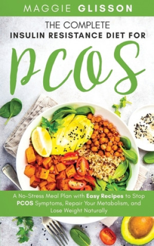 Könyv The Complete Insulin Resistance Diet for PCOS: A No-Stress Meal Plan with Easy Recipes to Stop PCOS Symptoms, Repair Your Metabolism, and Lose Weight Maggie Glisson